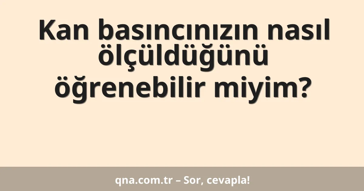 Kan basıncınızın nasıl ölçüldüğünü öğrenebilir miyim?