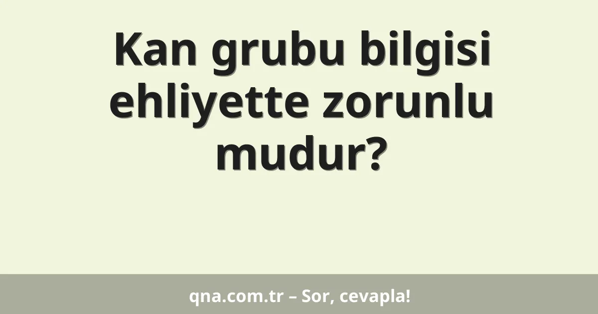 Kan grubu bilgisi ehliyette zorunlu mudur?
