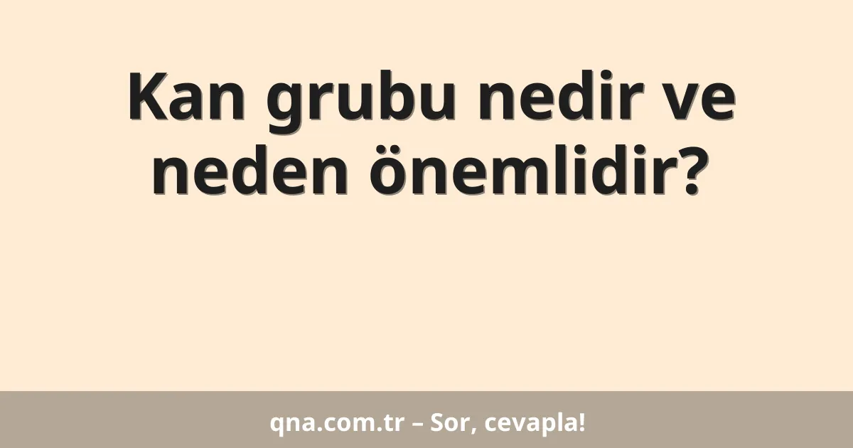 Kan grubu nedir ve neden önemlidir?