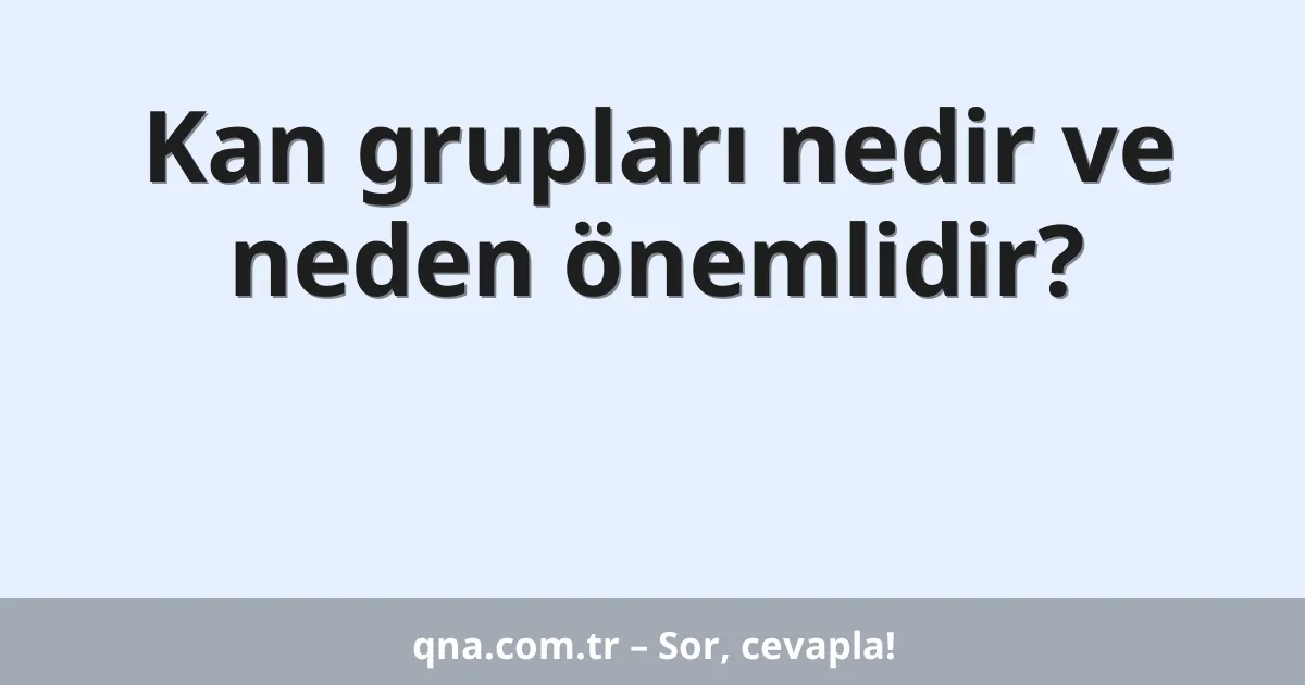 Kan grupları nedir ve neden önemlidir?