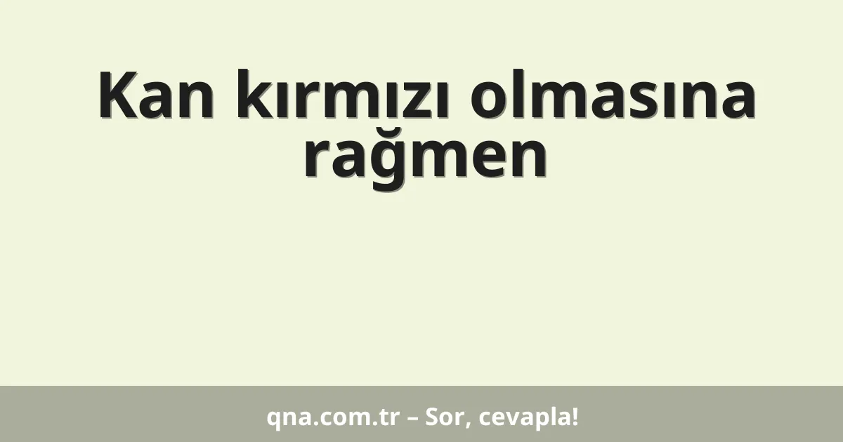 Kan kırmızı olmasına rağmen