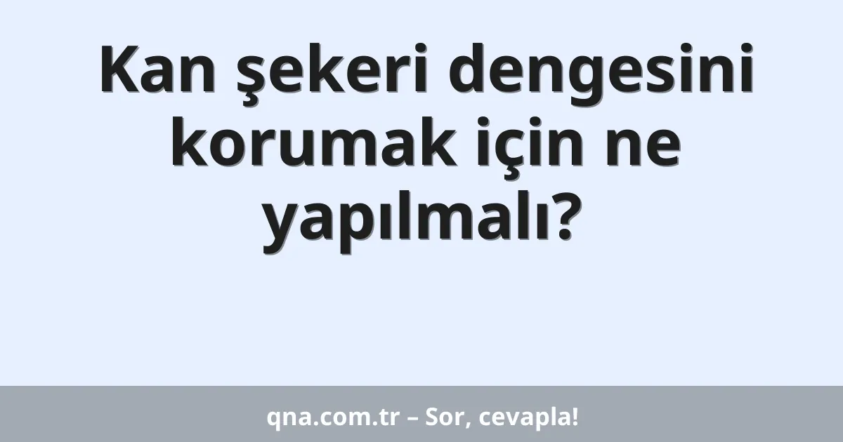 Kan şekeri dengesini korumak için ne yapılmalı?