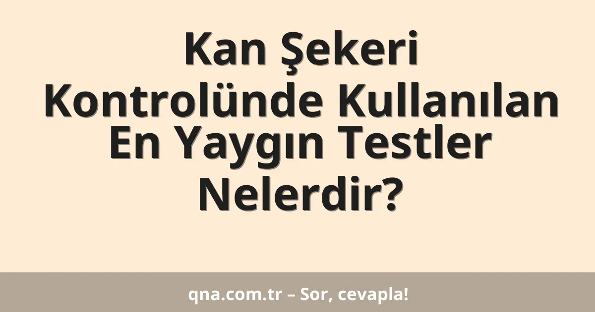 Kan Şekeri Kontrolünde Kullanılan En Yaygın Testler Nelerdir?