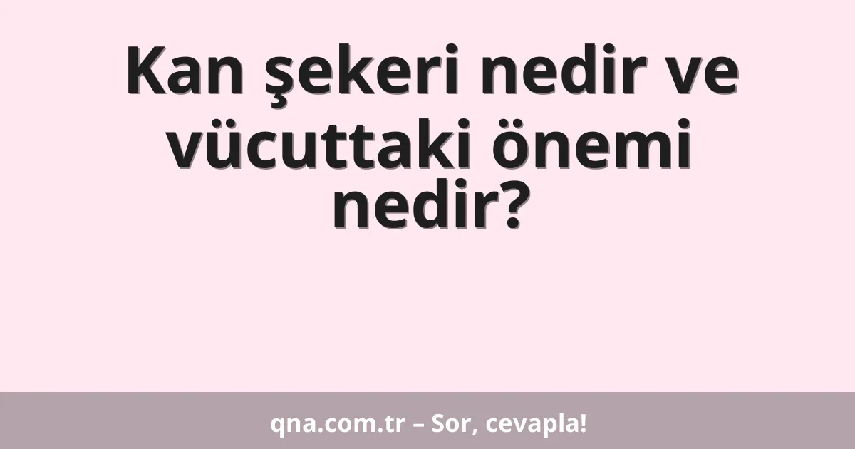 Kan şekeri nedir ve vücuttaki önemi nedir?