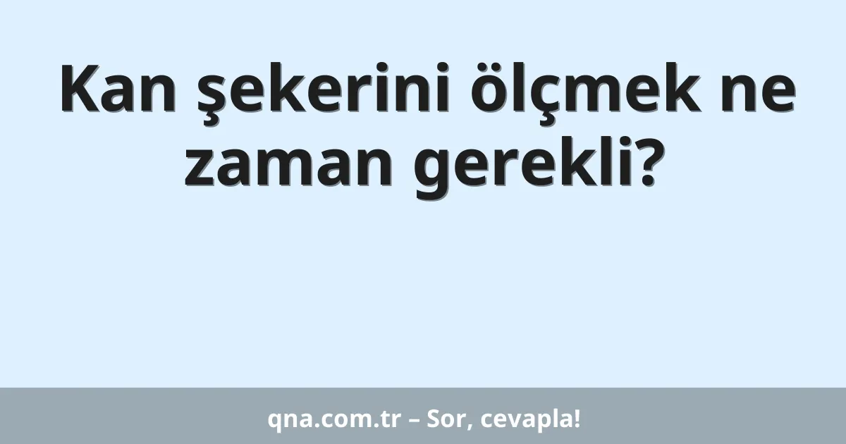 Kan şekerini ölçmek ne zaman gerekli?
