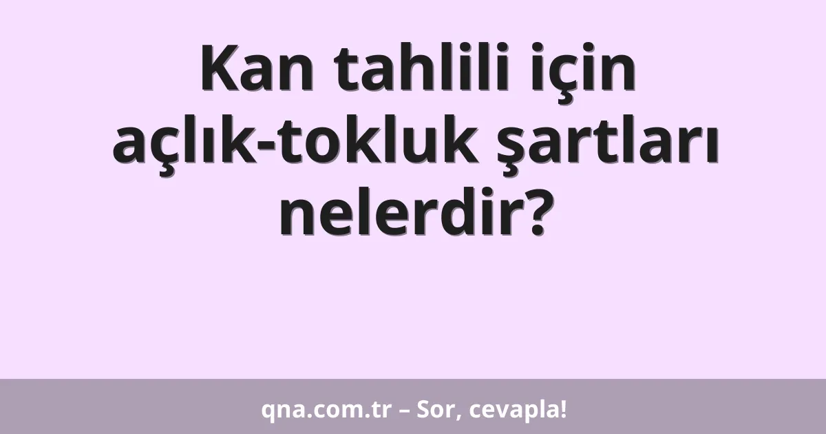 Kan tahlili için açlık-tokluk şartları nelerdir?