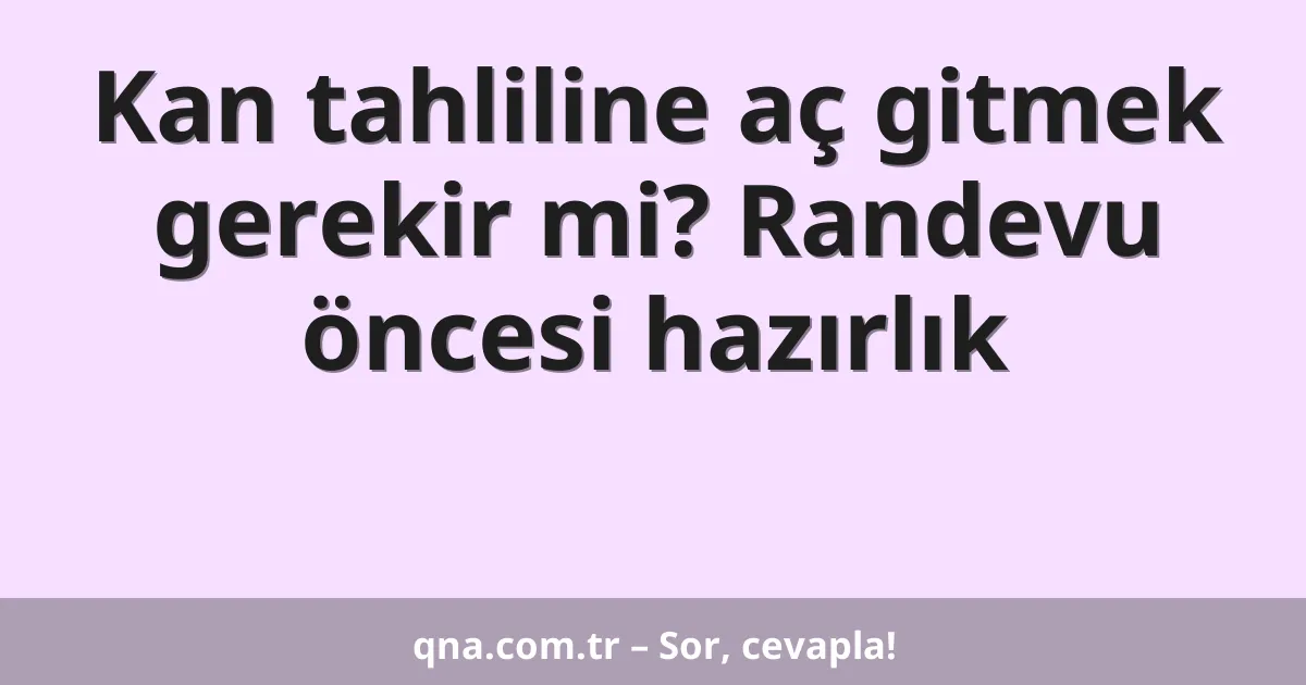 Kan tahliline aç gitmek gerekir mi? Randevu öncesi hazırlık