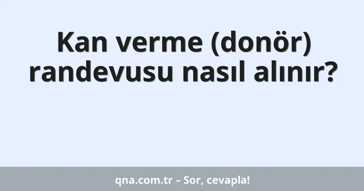 Kan verme (donör) randevusu nasıl alınır?
