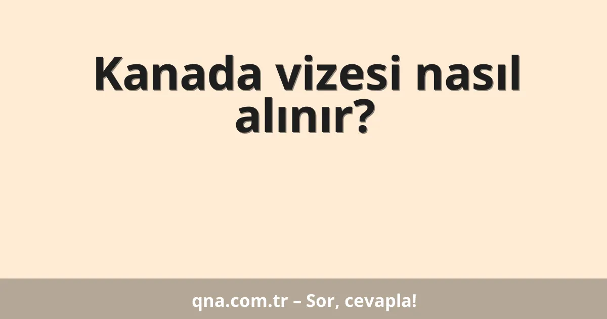 Kanada vizesi nasıl alınır?