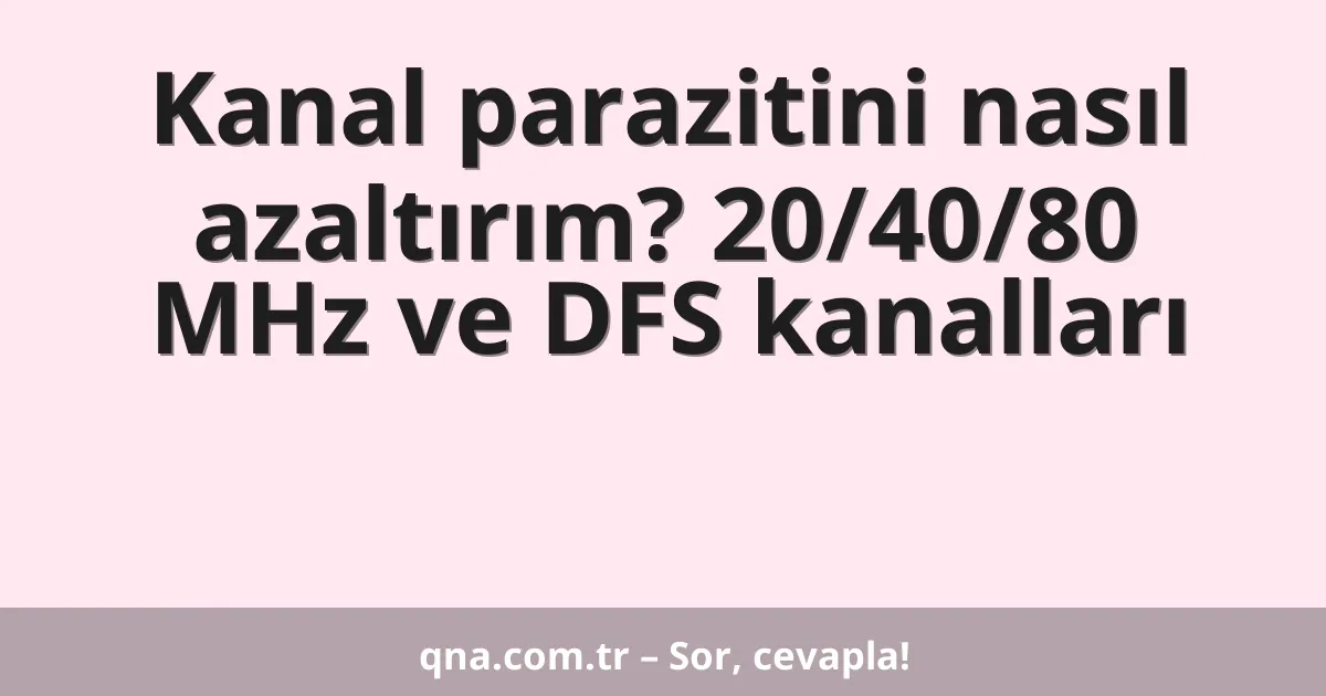 Kanal parazitini nasıl azaltırım? 20/40/80 MHz ve DFS kanalları