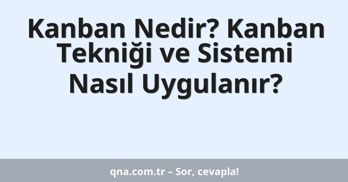 Kanban Nedir? Kanban Tekniği ve Sistemi Nasıl Uygulanır?