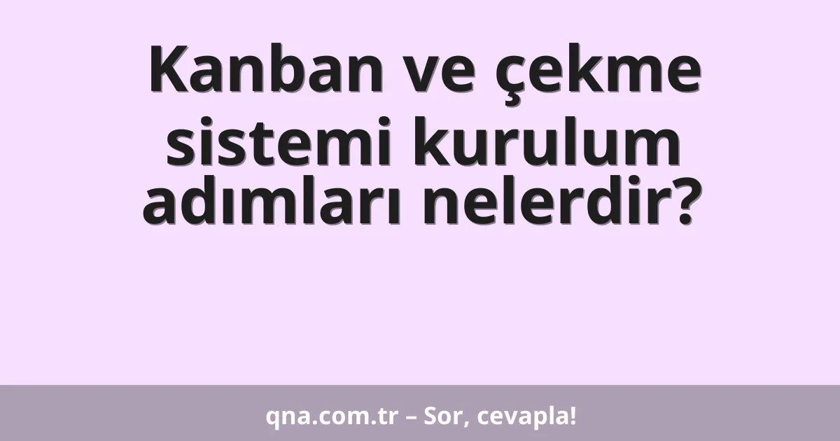 Kanban ve çekme sistemi kurulum adımları nelerdir?