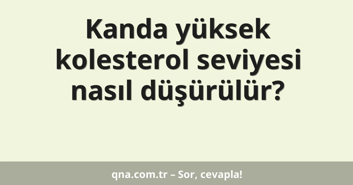 Kanda yüksek kolesterol seviyesi nasıl düşürülür?