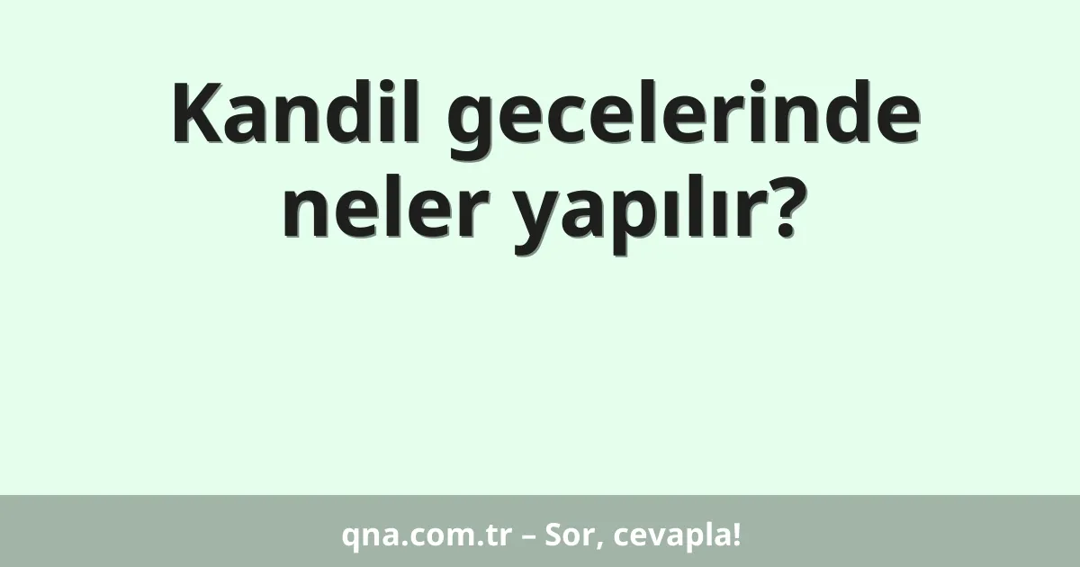 Kandil gecelerinde neler yapılır?