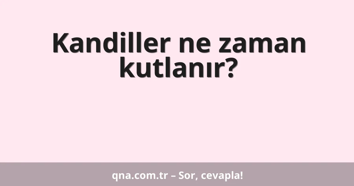 Kandiller ne zaman kutlanır?