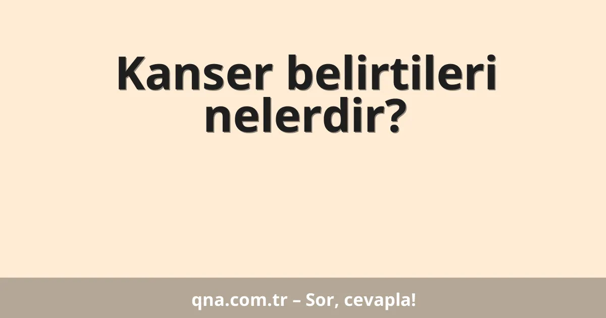 Kanser belirtileri nelerdir?