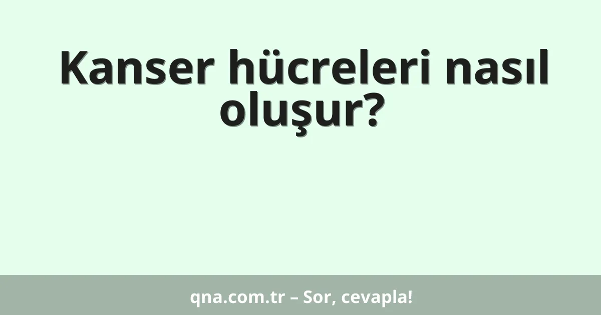 Kanser hücreleri nasıl oluşur?