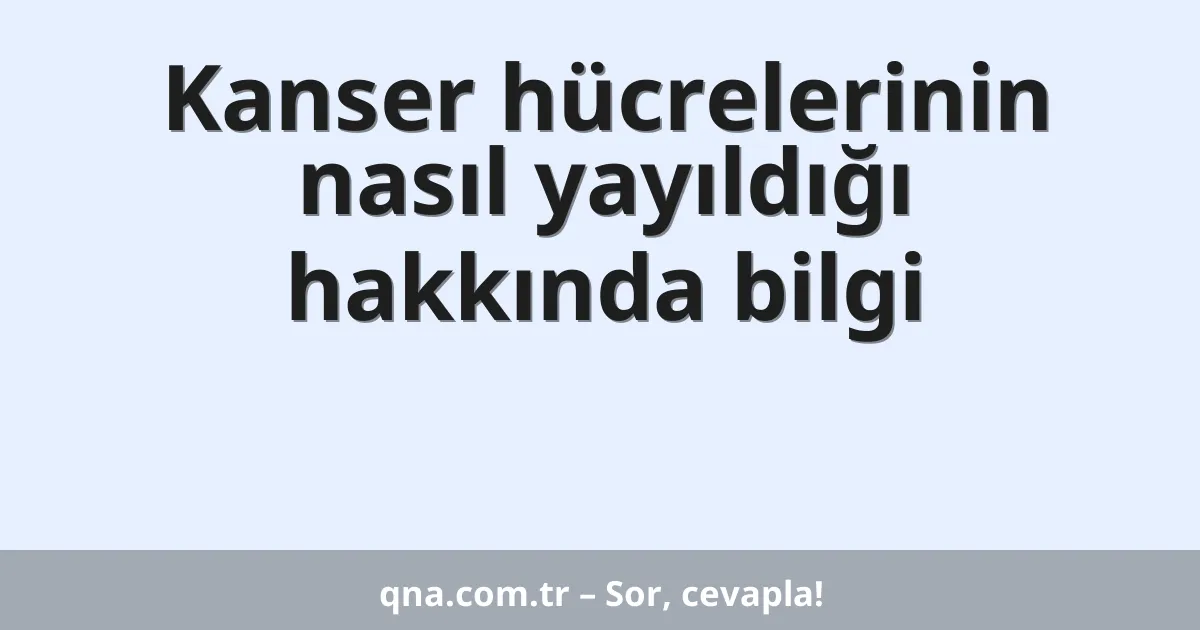 Kanser hücrelerinin nasıl yayıldığı hakkında bilgi
