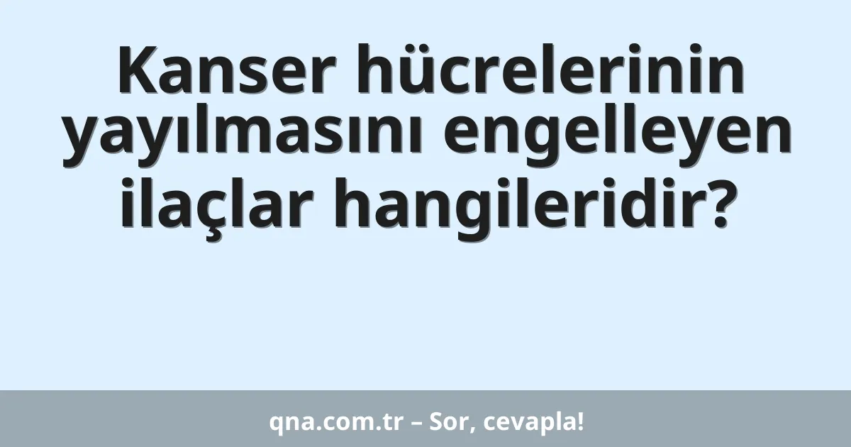 Kanser hücrelerinin yayılmasını engelleyen ilaçlar hangileridir?