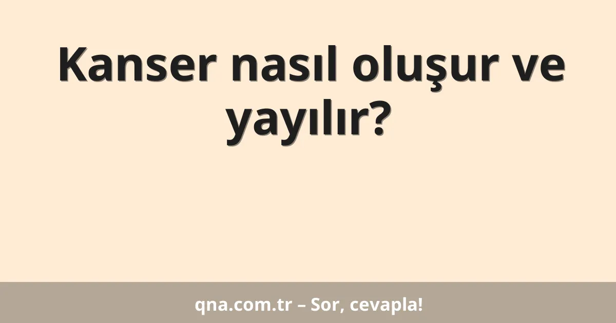 Kanser nasıl oluşur ve yayılır?