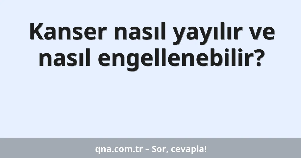 Kanser nasıl yayılır ve nasıl engellenebilir?