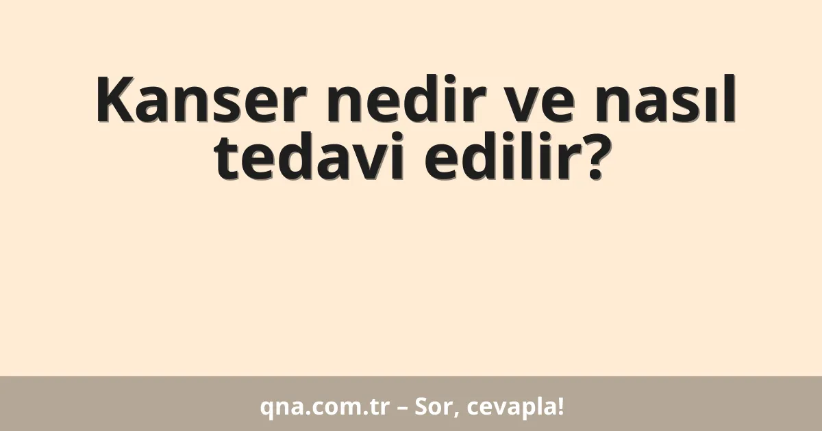 Kanser nedir ve nasıl tedavi edilir?