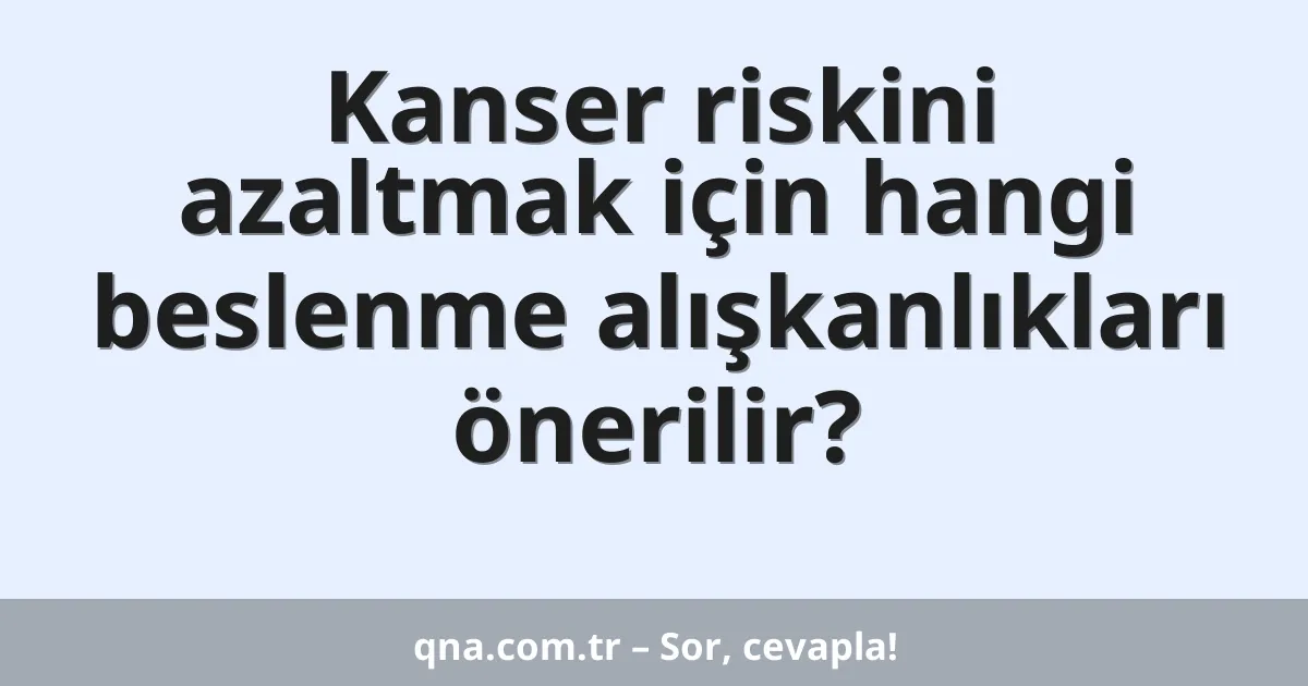 Kanser riskini azaltmak için hangi beslenme alışkanlıkları önerilir?