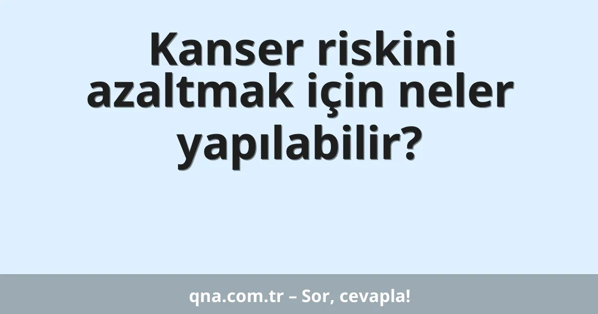 Kanser riskini azaltmak için neler yapılabilir?