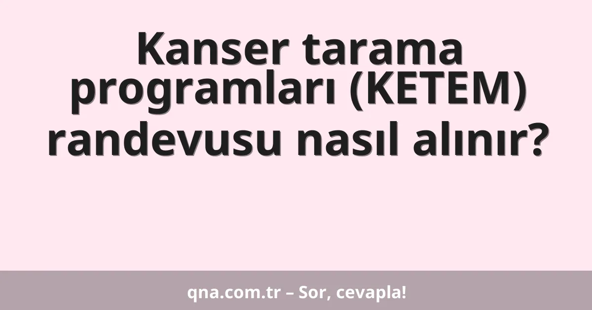 Kanser tarama programları (KETEM) randevusu nasıl alınır?