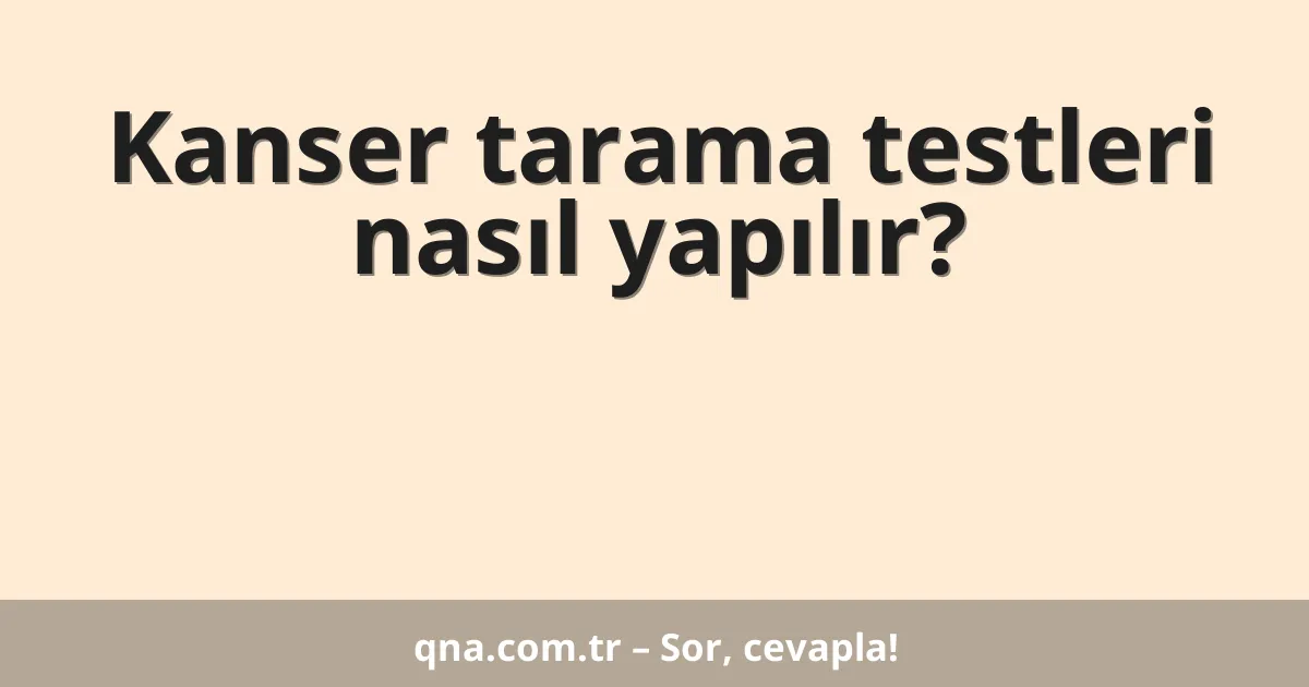Kanser tarama testleri nasıl yapılır?
