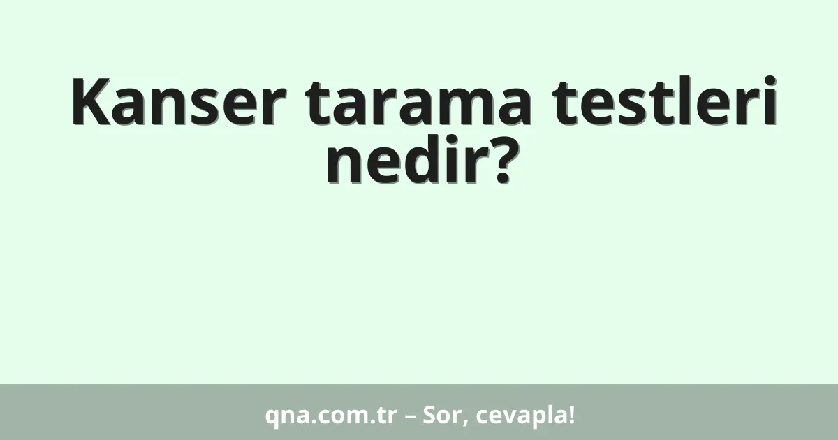 Kanser tarama testleri nedir?