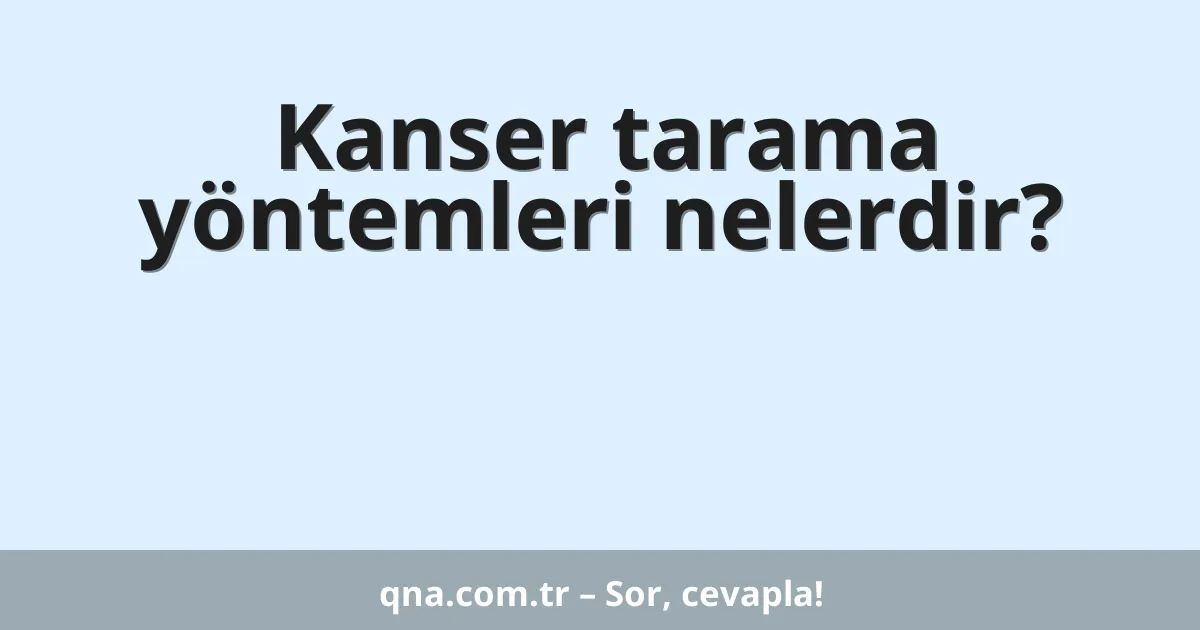 Kanser tarama yöntemleri nelerdir?