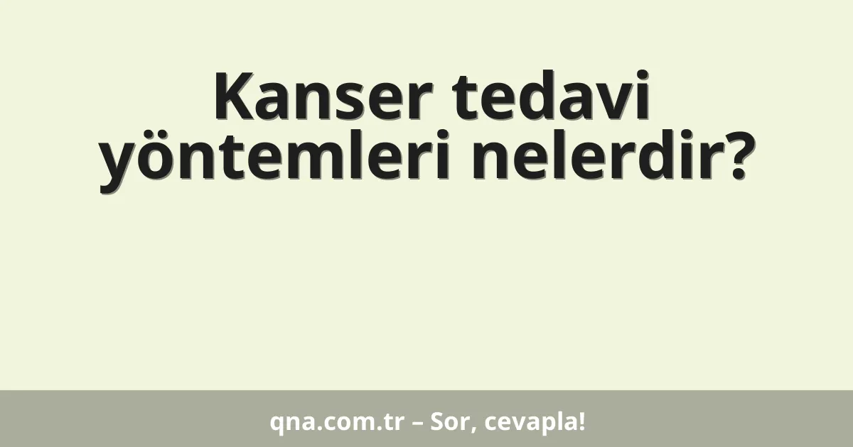 Kanser tedavi yöntemleri nelerdir?