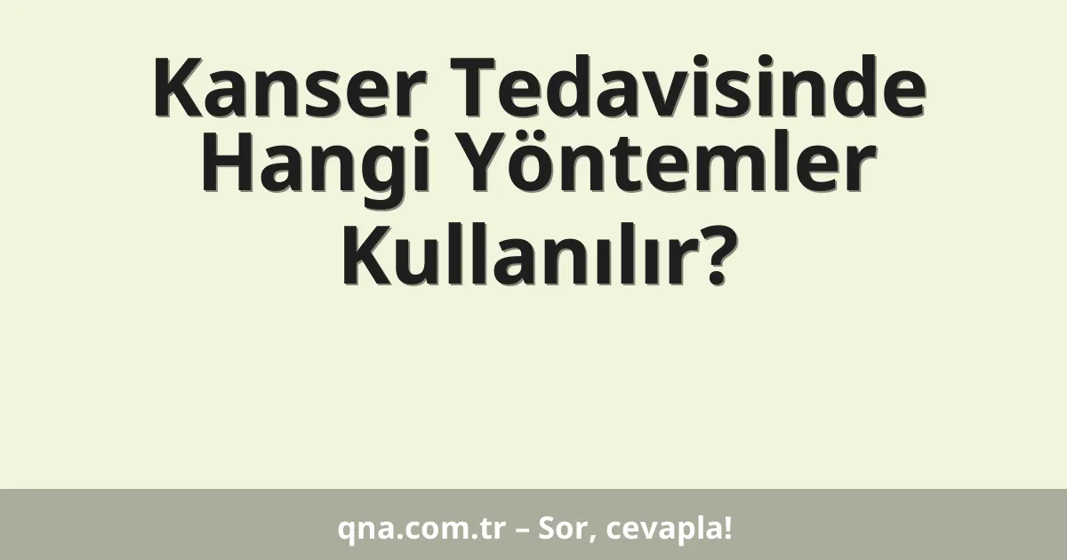 Kanser Tedavisinde Hangi Yöntemler Kullanılır?