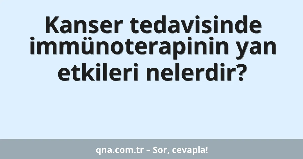 Kanser tedavisinde immünoterapinin yan etkileri nelerdir?