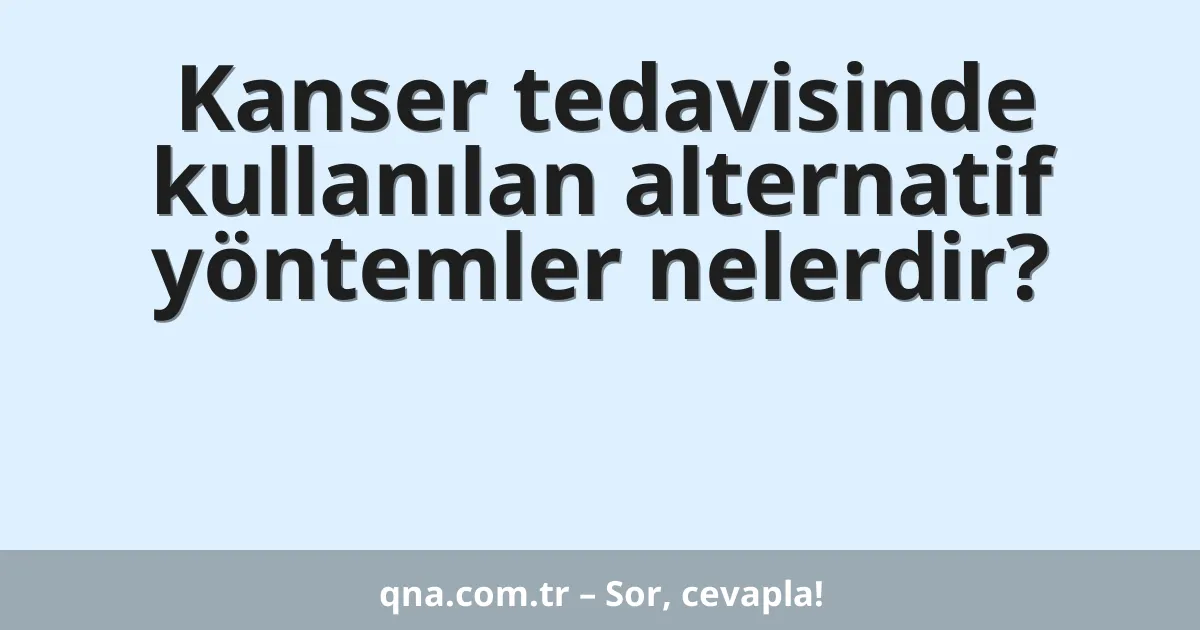 Kanser tedavisinde kullanılan alternatif yöntemler nelerdir?