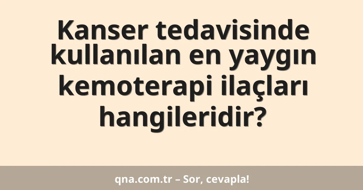 Kanser tedavisinde kullanılan en yaygın kemoterapi ilaçları hangileridir?