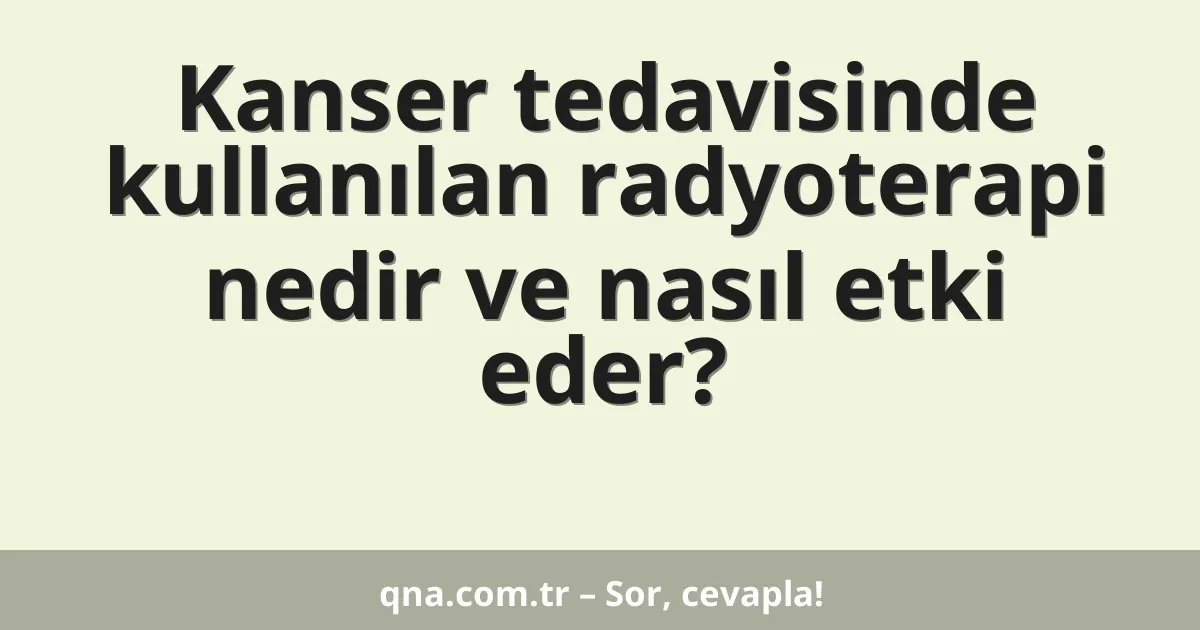 Kanser tedavisinde kullanılan radyoterapi nedir ve nasıl etki eder?