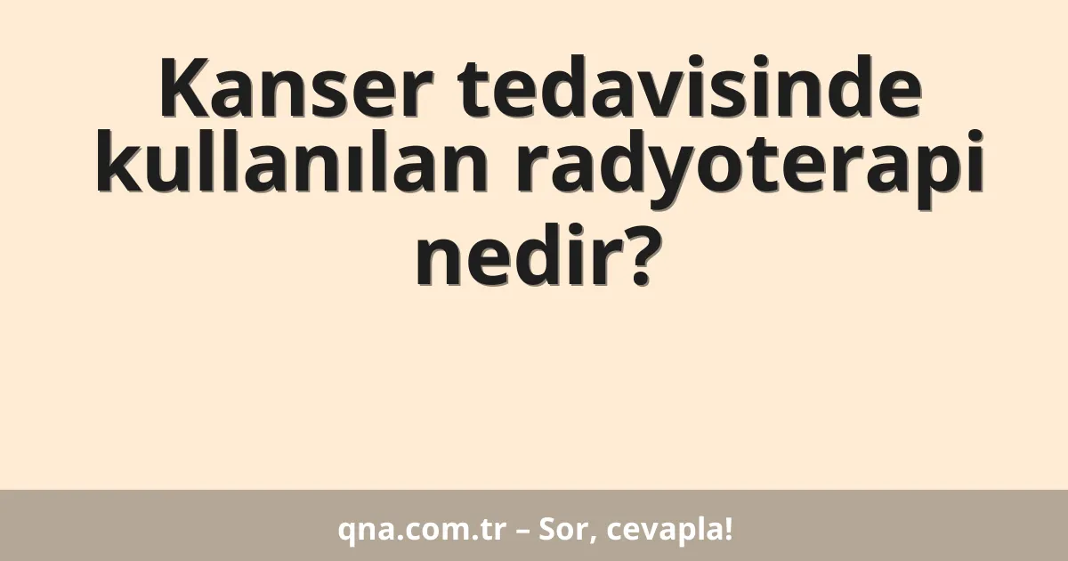 Kanser tedavisinde kullanılan radyoterapi nedir?