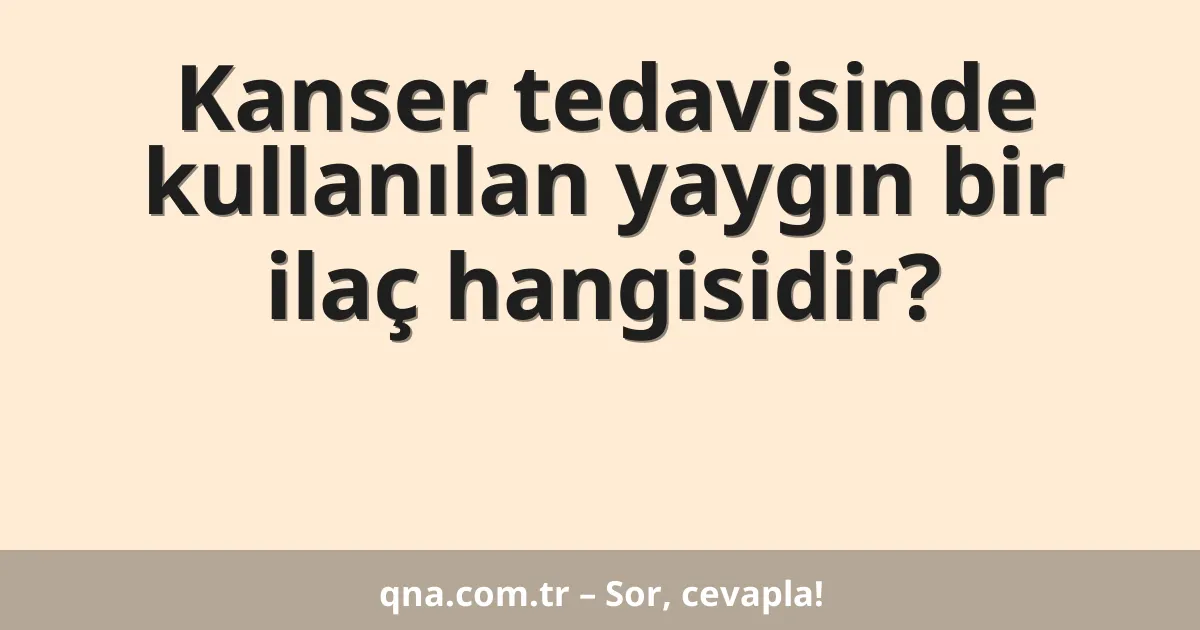Kanser tedavisinde kullanılan yaygın bir ilaç hangisidir?