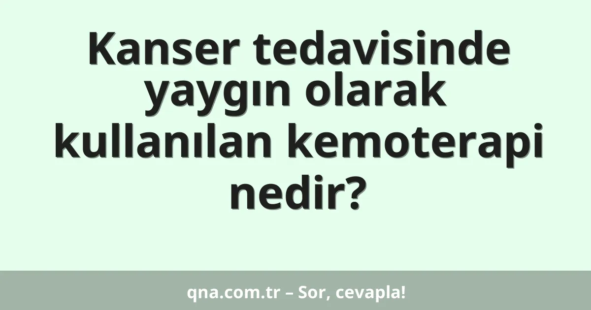 Kanser tedavisinde yaygın olarak kullanılan kemoterapi nedir?