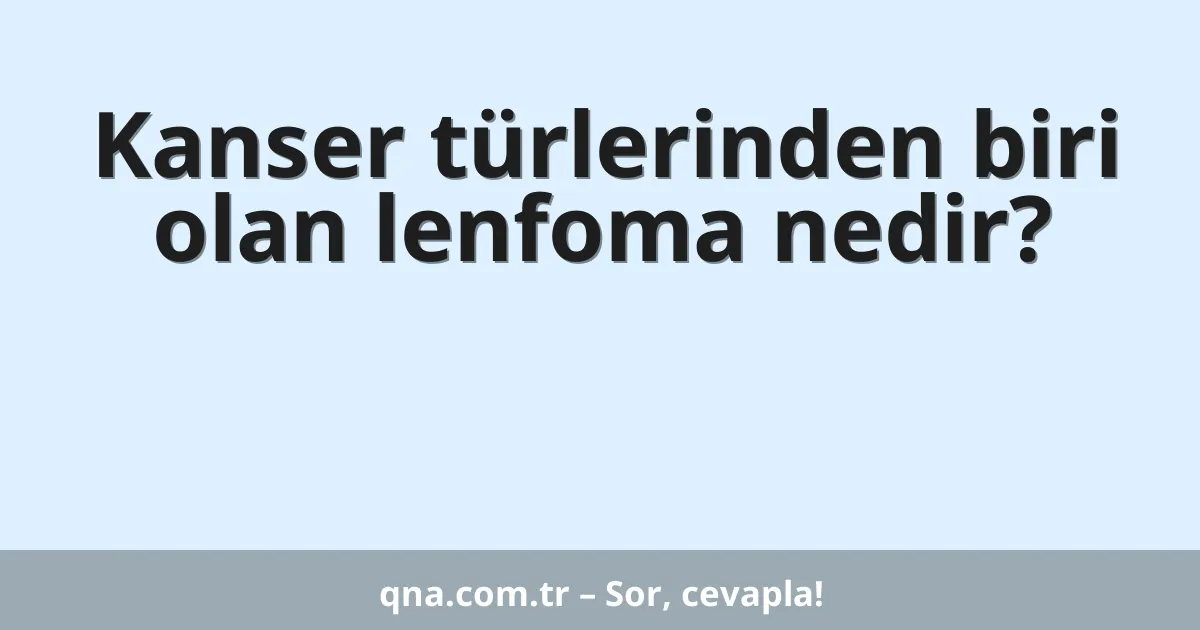 Kanser türlerinden biri olan lenfoma nedir?