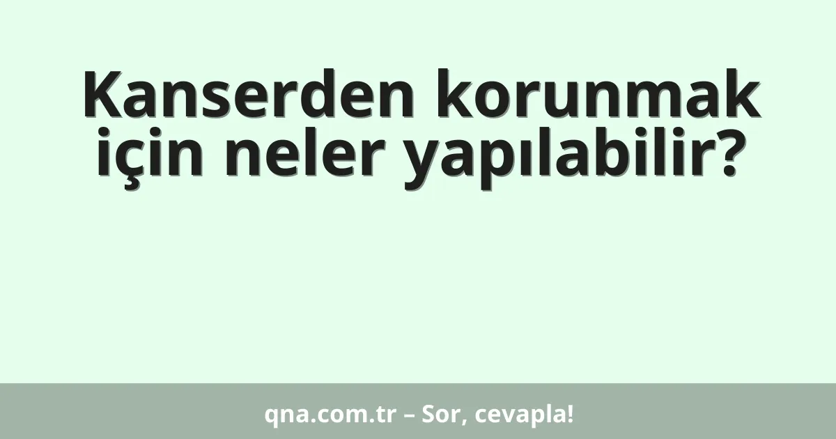 Kanserden korunmak için neler yapılabilir?