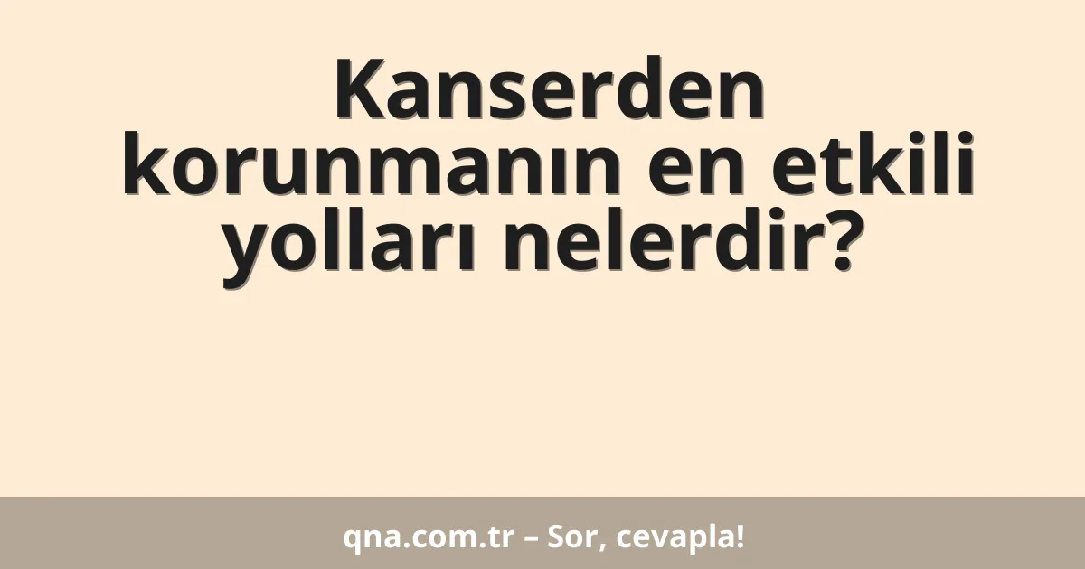 Kanserden korunmanın en etkili yolları nelerdir?