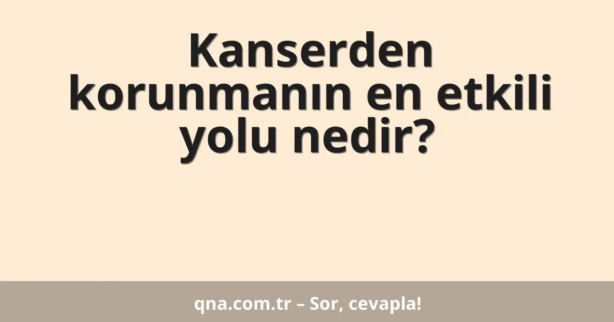 Kanserden korunmanın en etkili yolu nedir?