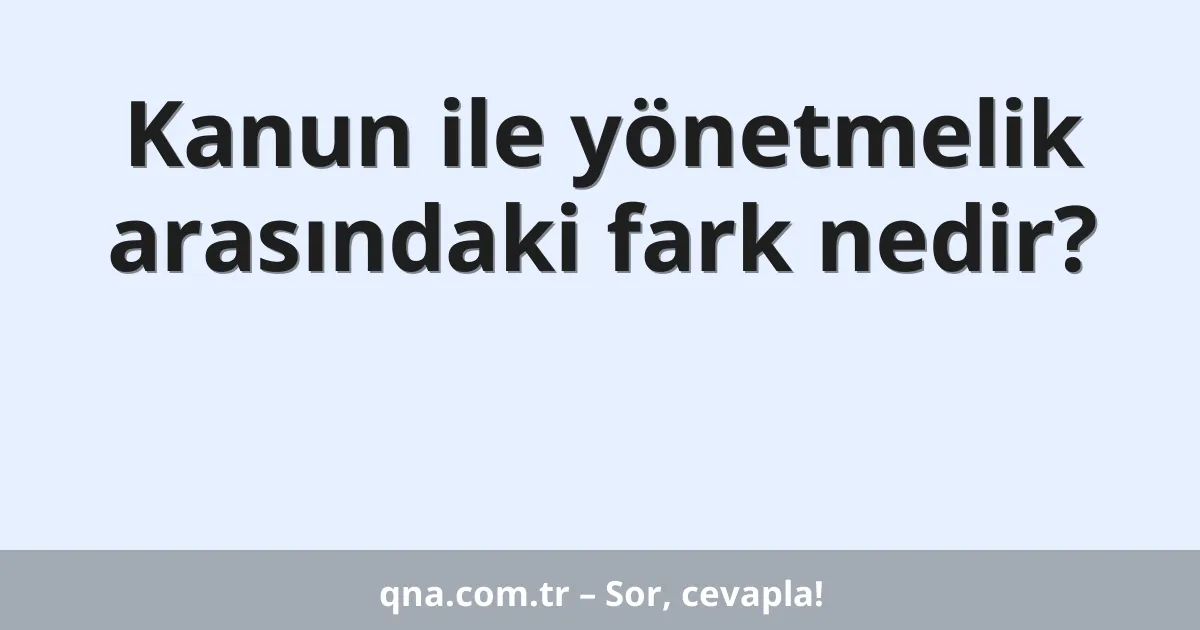Kanun ile yönetmelik arasındaki fark nedir?