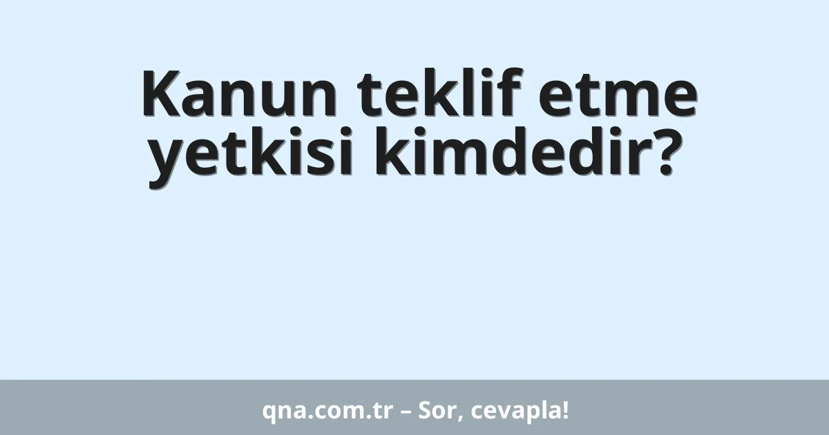 Kanun teklif etme yetkisi kimdedir?
