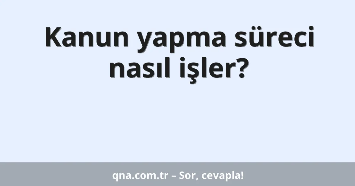 Kanun yapma süreci nasıl işler?