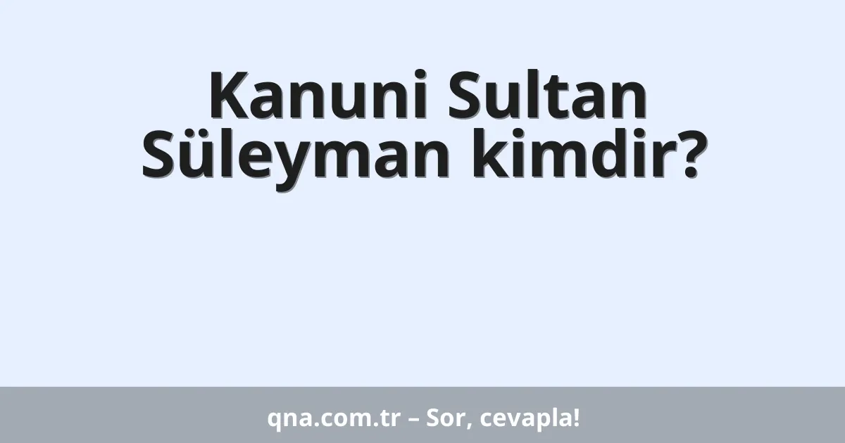 Kanuni Sultan Süleyman kimdir?