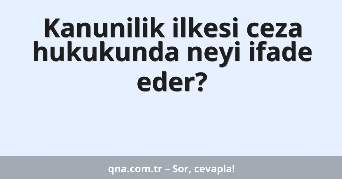 Kanunilik ilkesi ceza hukukunda neyi ifade eder?